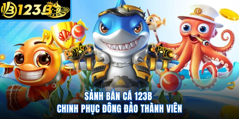 Sảnh bắn cá 123B chinh phục đông đảo thành viên